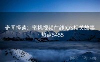 奇闻怪谈：蜜桃视频在线IOS相关故事 · 热点5455