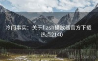 冷门事实：关于flash播放器官方下载 · 热点2140