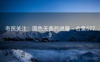 市民关注：国色天香的进展 · 合集6779