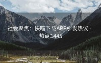 社会聚焦：快喵下载APP引发热议 · 热点1445