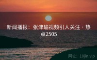 新闻播报：张津瑜视频引人关注 · 热点2505