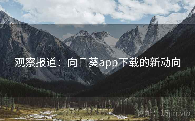 观察报道：向日葵app下载的新动向