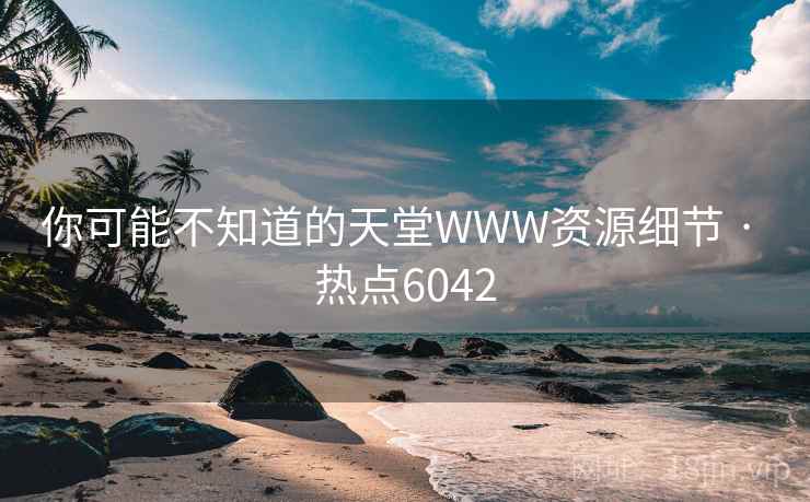 你可能不知道的天堂WWW资源细节 · 热点6042 你可能不知道的天堂WWW资源细节 · 热点6042