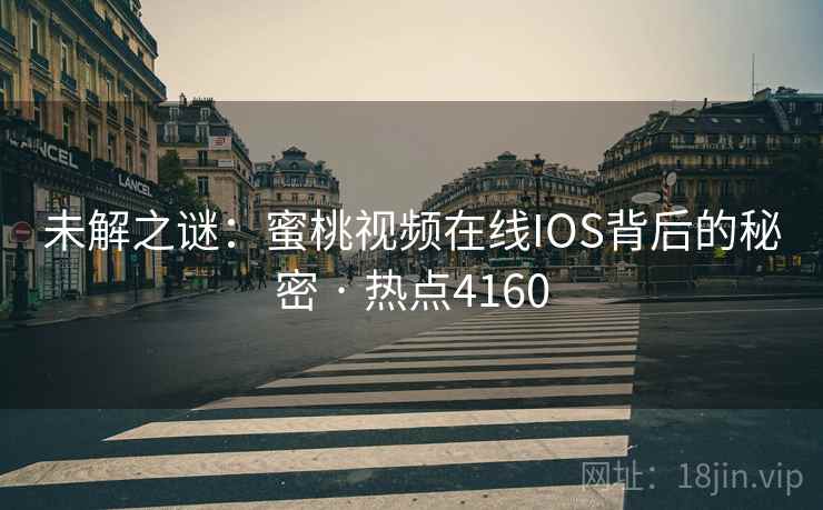 未解之谜：蜜桃视频在线IOS背后的秘密 · 热点4160