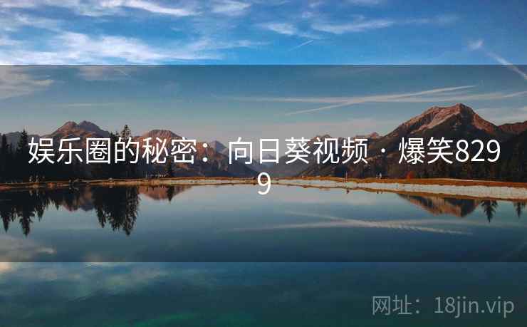 娱乐圈的秘密：向日葵视频 · 爆笑8299