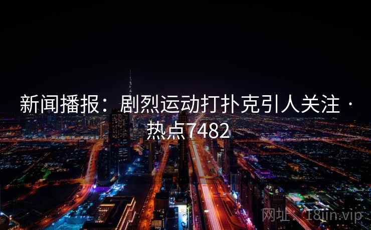 新闻播报：剧烈运动打扑克引人关注 · 热点7482