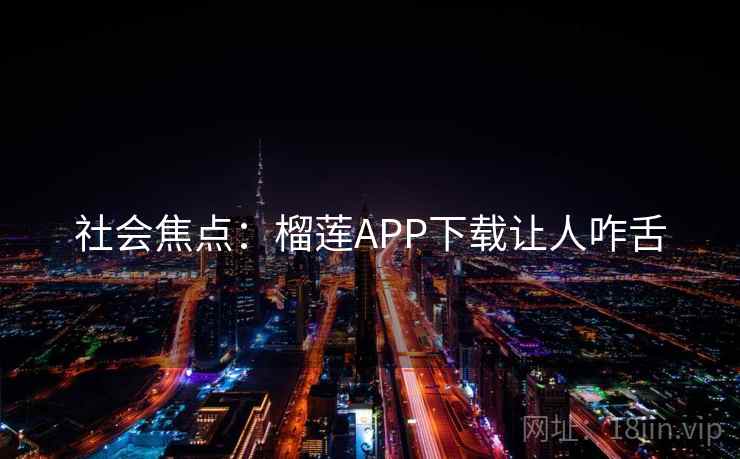 社会焦点:榴莲APP下载让人咋舌 社会焦点:榴莲APP下载让人咋舌