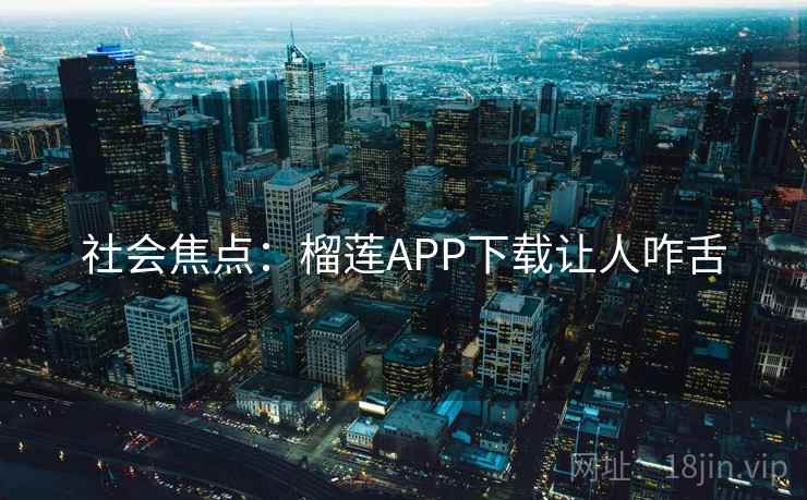 社会焦点:榴莲APP下载让人咋舌 社会焦点:榴莲APP下载让人咋舌