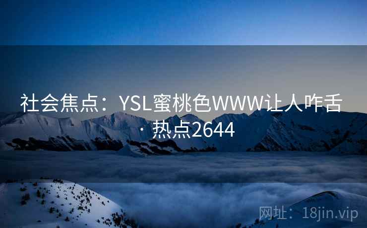 社会焦点:YSL蜜桃色WWW让人咋舌 · 热点2644 社会焦点:YSL蜜桃色WWW让人咋舌 · 热点2644
