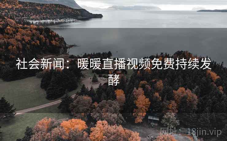 社会新闻：暖暖直播视频免费持续发酵