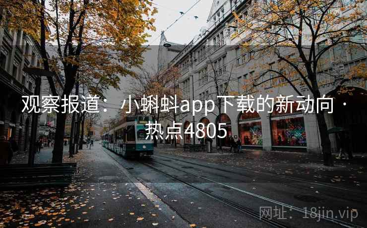 观察报道：小蝌蚪app下载的新动向 · 热点4805