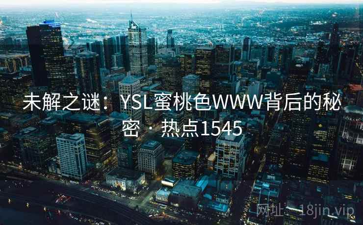 未解之谜：YSL蜜桃色WWW背后的秘密 · 热点1545