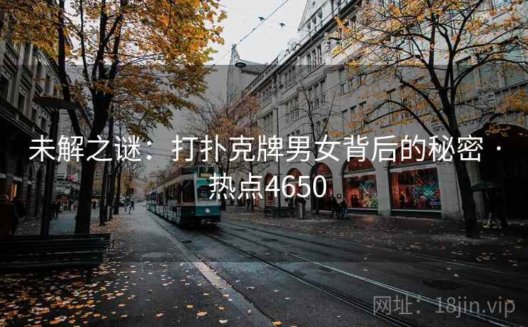 未解之谜：打扑克牌男女背后的秘密 · 热点4650