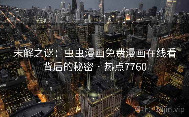 未解之谜：虫虫漫画免费漫画在线看背后的秘密 · 热点7760