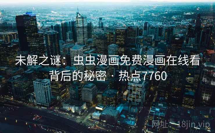 未解之谜：虫虫漫画免费漫画在线看背后的秘密 · 热点7760