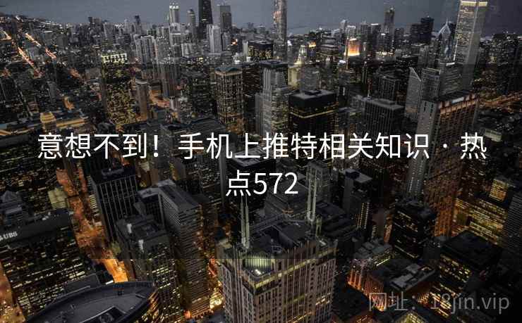 意想不到！手机上推特相关知识 · 热点572