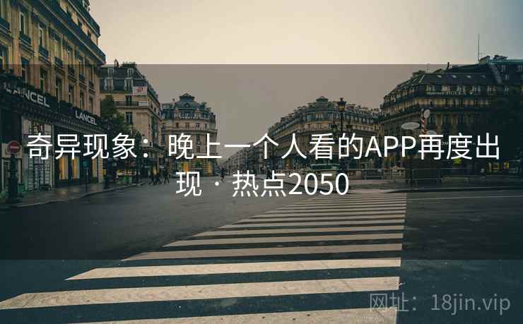 奇异现象：晚上一个人看的APP再度出现 · 热点2050