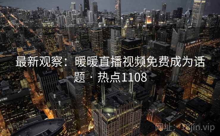 最新观察：暖暖直播视频免费成为话题 · 热点1108