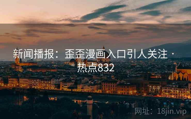 新闻播报：歪歪漫画入口引人关注 · 热点832