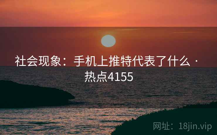 社会现象：手机上推特代表了什么 · 热点4155