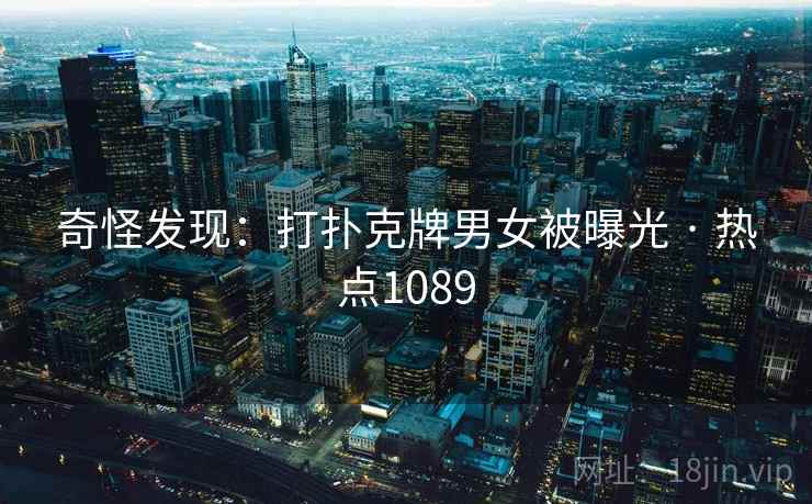 奇怪发现：打扑克牌男女被曝光 · 热点1089