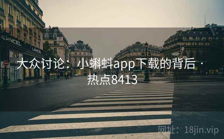 大众讨论:小蝌蚪app下载的背后 · 热点8413 大众讨论:小蝌蚪app下载的背后 · 热点8413