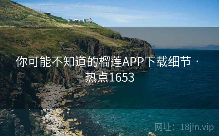 你可能不知道的榴莲APP下载细节 · 热点1653