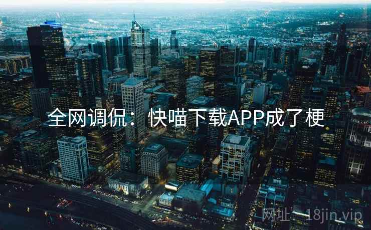 全网调侃：快喵下载APP成了梗