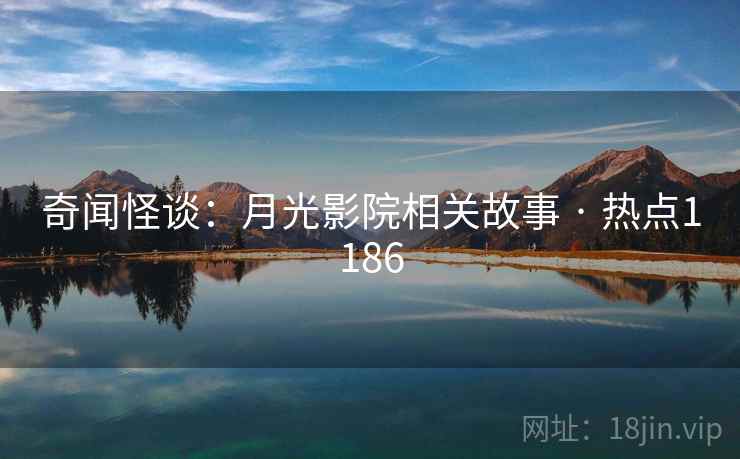 奇闻怪谈：月光影院相关故事 · 热点1186